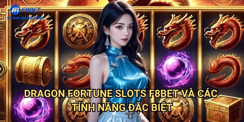 Dragon Fortune Slots F8BET - Vòng Quay May Mắn Với Chủ Đề Rồng Thần Tài 3 Dragon Fortune Slots F8BET Và Các Tính Năng Đặc Biệt
